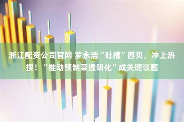 浙江配资公司官网 罗永浩“吐槽”西贝，冲上热搜！“推动预制菜透明化”成关键议题