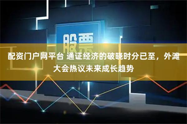 配资门户网平台 通证经济的破晓时分已至，外滩大会热议未来成长趋势