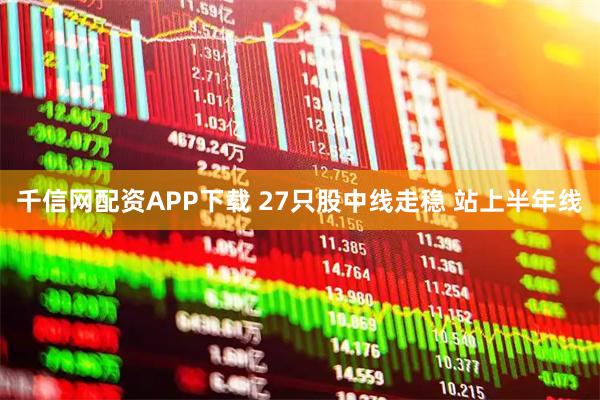 千信网配资APP下载 27只股中线走稳 站上半年线