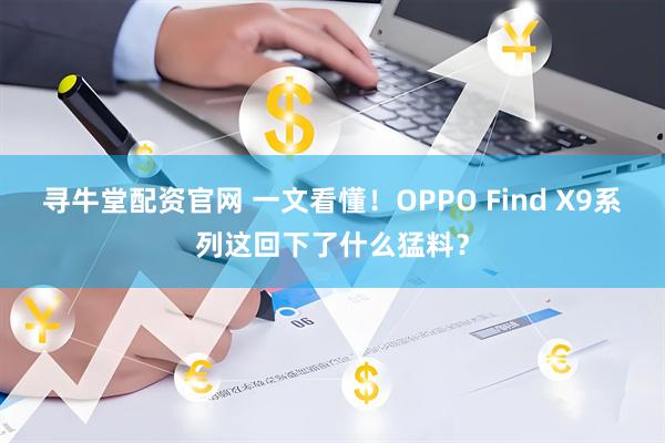 寻牛堂配资官网 一文看懂！OPPO Find X9系列这回下了什么猛料？