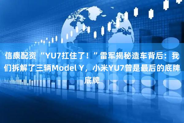 信康配资 “YU7扛住了！”雷军揭秘造车背后：我们拆解了三辆Model Y，小米YU7曾是最后的底牌