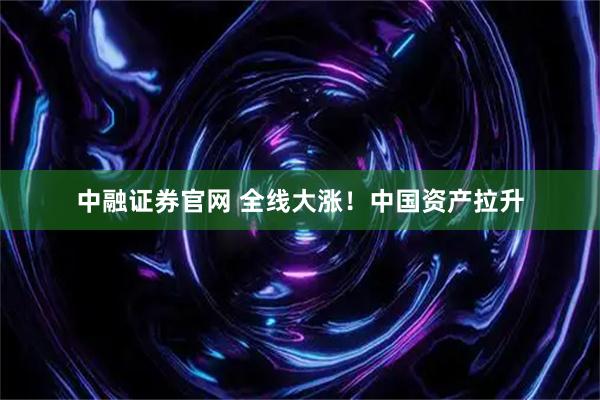 中融证券官网 全线大涨！中国资产拉升