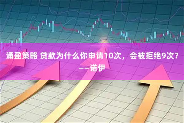 涌盈策略 贷款为什么你申请10次，会被拒绝9次？——诺伊