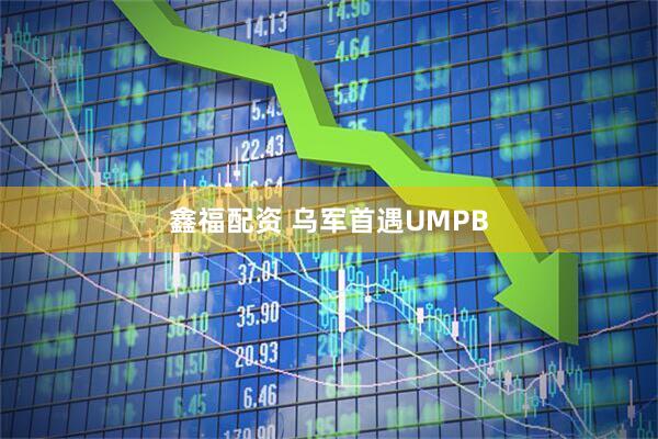鑫福配资 乌军首遇UMPB
