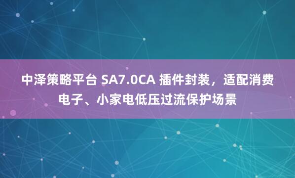 中泽策略平台 SA7.0CA 插件封装，适配消费电子、小家电低压过流保护场景