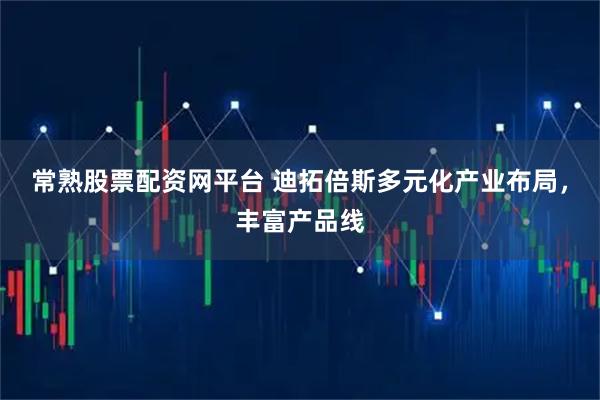 常熟股票配资网平台 迪拓倍斯多元化产业布局，丰富产品线