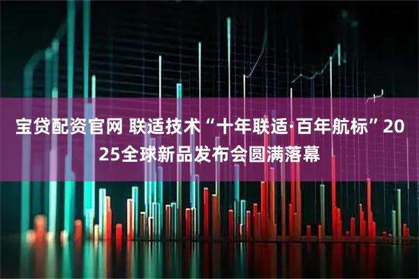 宝贷配资官网 联适技术“十年联适·百年航标”2025全球新品发布会圆满落幕