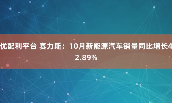 优配利平台 赛力斯：10月新能源汽车销量同比增长42.89%