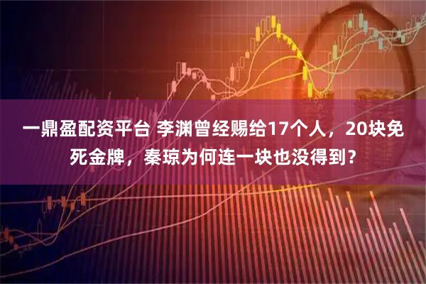 一鼎盈配资平台 李渊曾经赐给17个人，20块免死金牌，秦琼为何连一块也没得到？