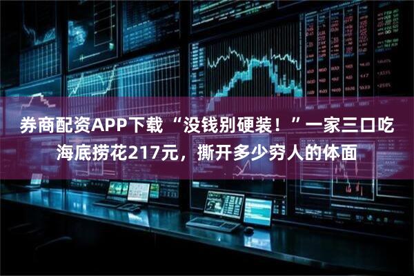 券商配资APP下载 “没钱别硬装！”一家三口吃海底捞花217元，撕开多少穷人的体面