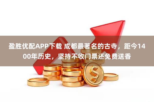 盈胜优配APP下载 成都最著名的古寺，距今1400年历史，坚持不收门票还免费送香