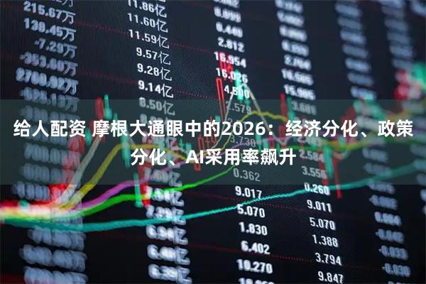 给人配资 摩根大通眼中的2026：经济分化、政策分化、AI采用率飙升