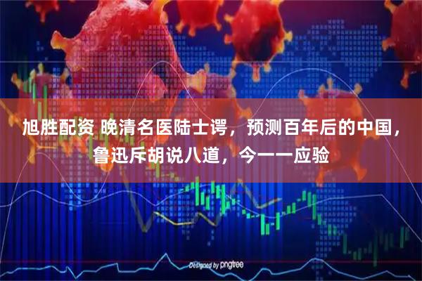 旭胜配资 晚清名医陆士谔，预测百年后的中国，鲁迅斥胡说八道，今一一应验