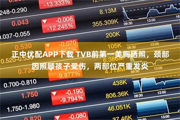 正中优配APP下载 TVB前第一美胸晒照，颈部因照顾孩子受伤，两部位严重发炎