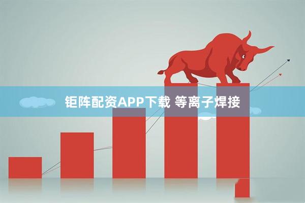 钜阵配资APP下载 等离子焊接