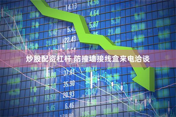 炒股配资杠杆 防撞墙接线盒来电洽谈