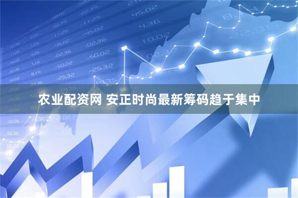 农业配资网 安正时尚最新筹码趋于集中
