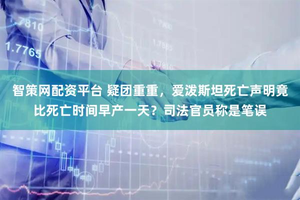 智策网配资平台 疑团重重，爱泼斯坦死亡声明竟比死亡时间早产一天？司法官员称是笔误