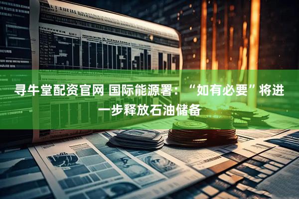 寻牛堂配资官网 国际能源署：“如有必要”将进一步释放石油储备